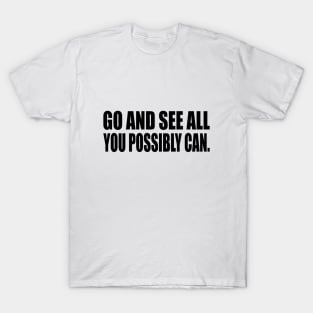 Go and see all you possibly can T-Shirt